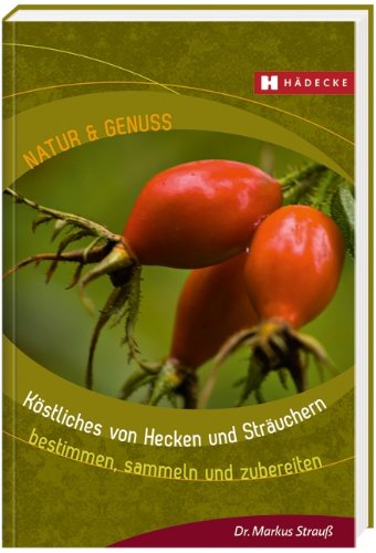 - Köstliches von Hecken und Sträuchern: bestimmen, sammeln und zubereiten
