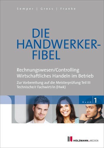  - Die Handwerker-Fibel 01: Band 1: Für die Vorbereitung auf die Meisterprüfung Teil III, Technischer Fachwirt (HWK), Grundlagen des Rechnungswesens und ... wirtschaftlichen Handelns im Betrieb