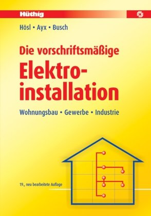  - Die vorschriftsmäßige Elektroinstallation: Wohnungsbau - Gewerbe - Industrie