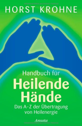  - Handbuch für heilende Hände: Das A-Z der Übertragung von Heilenergie
