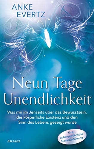 Evertz, Anke - Neun Tage Unendlichkeit: Was mir im Jenseits über das Bewusstsein, die körperliche Existenz und den Sinn des Lebens gezeigt wurde. Eine außergewöhnliche Nahtoderfahrung