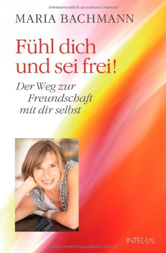  - Fühl dich und sei frei!: Der Weg zur Freundschaft mit dir selbst