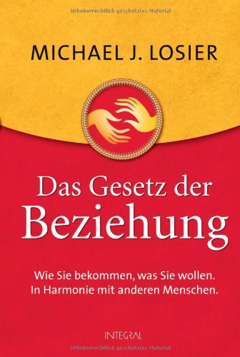  - Das Gesetz der Beziehung: Wie Sie bekommen, was Sie wollen. In Harmonie mit anderen Menschen