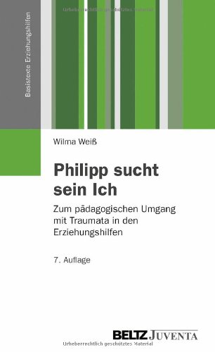  - Philipp sucht sein Ich: Zum pädagogischen Umgang mit Traumata in den Erziehungshilfen (Basistexte Erziehungshilfen)