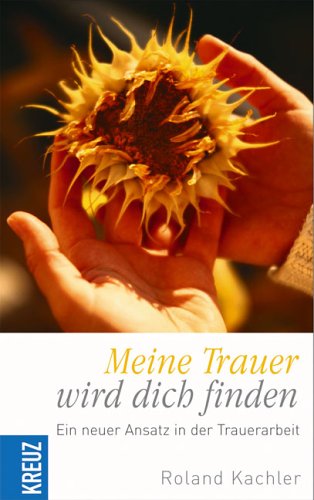 Kachler, Roland - Meine Trauer wird dich finden!: Ein neuer Ansatz in der Trauerarbeit