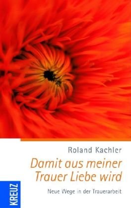 - Damit aus meiner Trauer Liebe wird: Neue Wege in der Trauerarbeit