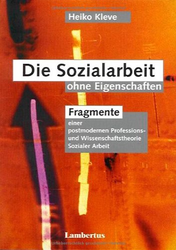 Kleve, Heiko - Die Sozialarbeit ohne Eigenschaften. Fragmente einer postmodernen Professions- und Wissenschaftstheorie Sozialer Arbeit