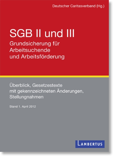  - SGB II und III - Grundsicherung für Arbeitsuchende und Arbeitsförderung: Überblick, Gesetzestexte mit gekennzeichneten Änderungen, Stellungnahmen Stand: 1. April 2012