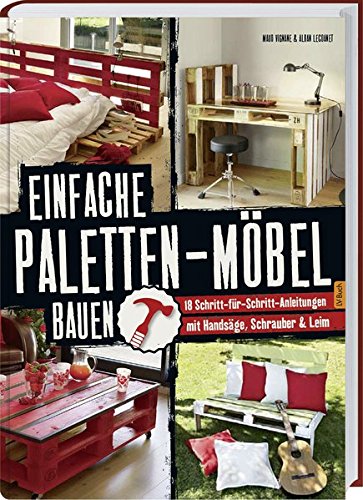  - Einfache Paletten-Möbel bauen: 18 Schritt-für-Schritt-Anleitungen mit Handsäge, Schrauber & Leim.