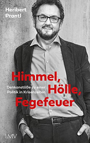 Prantl, Heribert - Himmel, Hölle, Fegefeuer - Eine politische Pfadfinderei in unsicheren Zeiten