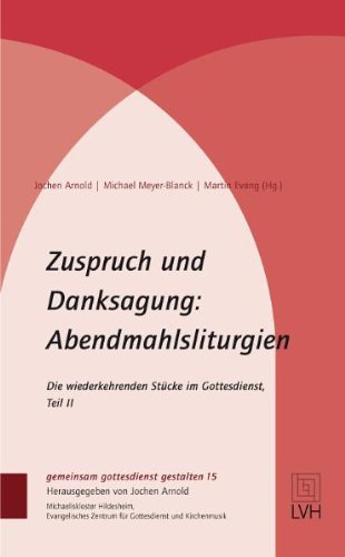  - Zuspruch und Danksagung: Abendmahlsliturgien: Die wiederkehrenden Stücke im Gottesdienst, Teil II