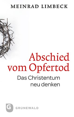  - Abschied vom Opfertod. Das Christentum neu entdecken