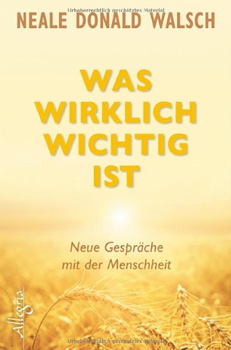 - Was wirklich wichtig ist: Neue Gespräche mit der Menschheit