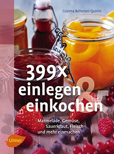  - 399 x einlegen und einkochen: Marmelade, Gemüse, Sauerkraut, Fleisch und mehr einmachen
