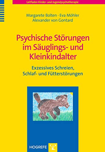 Bolten, Margarete, Möhler, Eva, Gontard, Alexander von - Psychische Störungen im Säuglings- und Kleinkindalter: Exzessives Schreien, Schlaf- und Fütterstörungen (Leitfaden Kinder- und Jugendpsychotherapie)