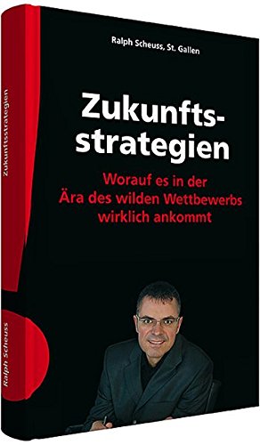 Scheuss, Ralph - Zukunftsstrategien: Worauf es in der Ära des wilden Wettbewerbs wirklich ankommt