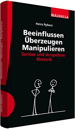  - Beeinflussen - Überzeugen - Manipulieren: Seriöse und skrupellose Rhetorik