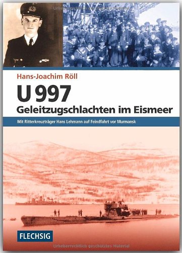 - U 997 - Geleitzugschlachten im Eismeer: Mit Ritterkreuzträger Hans Lehmann auf Feindfahrt vor Murmansk