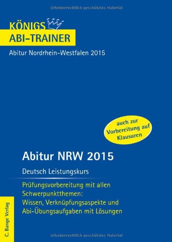 - Abitur Nordrhein-Westfalen 2015 - Deutsch Leistungskurs: Prüfungsvorbereitung mit allen Schwerpunktthemen: Wissen, Verknüpfungsaspekte und Abi-Übungsaufgaben mit Lösungen. Königs Abi-Trainer