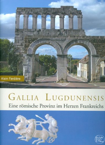  - Gallia Lugdunensis. Eine römische Provinz im Herzen Frankreichs (Zaberns Bildbände zur Archäologie)