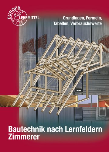  - Bautechnik nach Lernfeldern.  Zimmerer Formeln und Tabellen: Grundlagen, Formeln, Tabellen, Verbrauchswerte