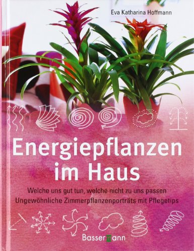  - Energiepflanzen im Haus: Welche uns gut tun, welche nicht zu uns passen - Ungewöhnliche Zimmerpflanzenporträts mit Pflegetips