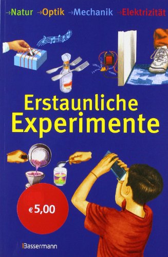  - Erstaunliche Experimente: Natur, Optik, Mechanik, Elektrizität