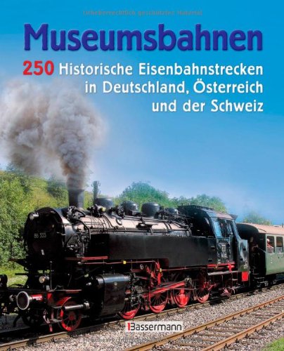  - Museumsbahnen: 250 historische EIsenbahnstrecken in Deutschland, Österreich und der Schweiz