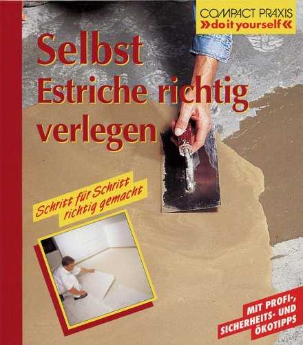  - Selbst Estriche richtig verlegen: Mit Profi-, Sicherheits- und Ökotipps, Schritt für Schritt richtig gemacht
