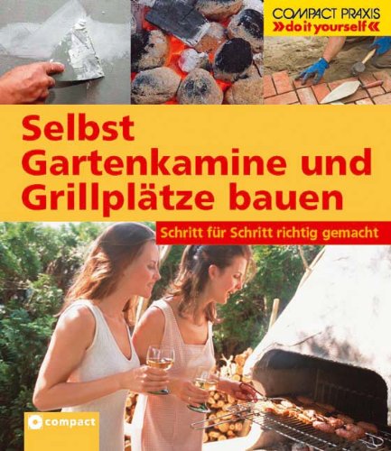  - Selbst Gartenkamine und Grillplätze bauen: Schritt für Schritt richtig gemacht. Von kompetenten Fachautoren und Spezialisten verfasst mit fundierten ... sowie zahlreiche Profi- und Sicherheitstipps