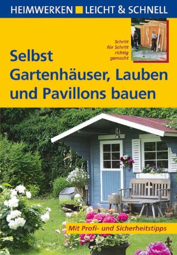  - Selbst Gartenhäuser, Lauben und Pavillons bauen: Schritt für Schritt richtig gemacht. Mit Profi- und Sicherheitstipps
