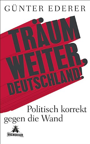 - Träum weiter, Deutschland!: Politisch korrekt gegen die Wand