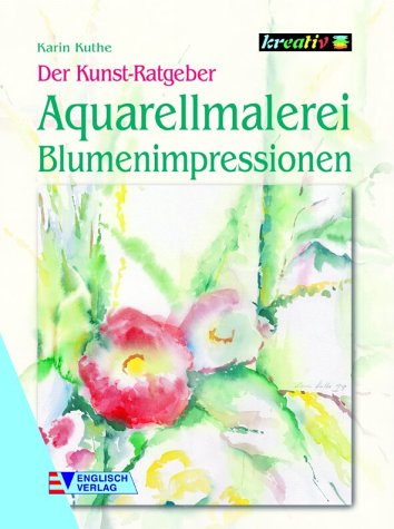 Kuthe, Karin - Der Kunst-Ratgeber. Aquarellmalerei. Blumenimpressionen