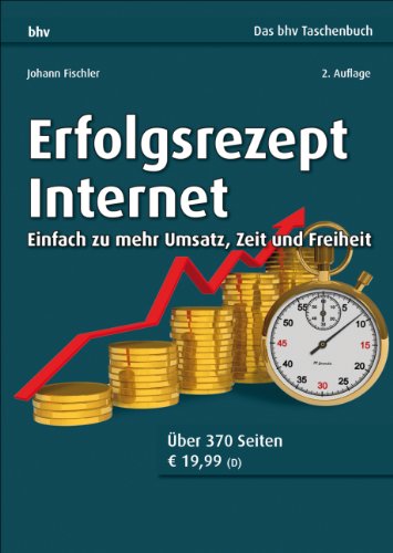  - Erfolgsrezept Internet: Einfach zu mehr Umsatz, Zeit und Freiheit