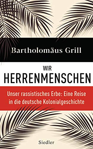 Grill, Bartholomäus - Wir Herrenmenschen: Unser rassistisches Erbe: Eine Reise in die deutsche Kolonialgeschichte - Mit zahlreichen Abbildungen
