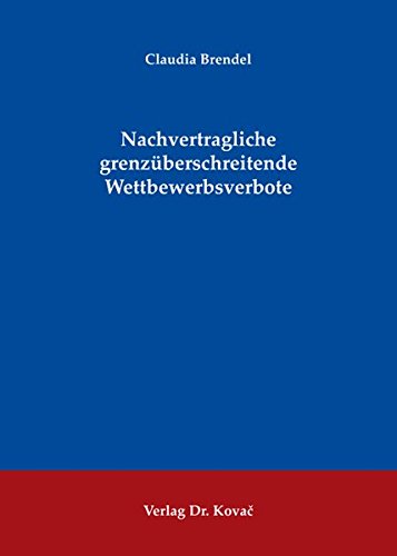 Brendel, Claudia - Nachvertragliche grenzüberschreitende Wettbewerbsverbote (Studienreihe Arbeitsrechtliche Forschungsergebnisse)