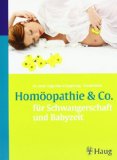  - Homöopathie-Ratgeber für Schwangerschaft, Geburt und Stillzeit. Schnelle und sichere Orientierung bei typischen Beschwerden. Mit Tabellen zur Selbstdiagnose