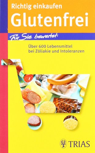  - Richtig einkaufen Glutenfrei: Für Sie bewertet: Über 600 Lebensmittel bei Zöliakie und Intoleranzen