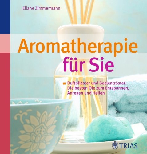 - Aromatherapie für Sie: Duftpflaster und Seelentröster: Die besten Öle zum Entspannen, Anregen und Heilen