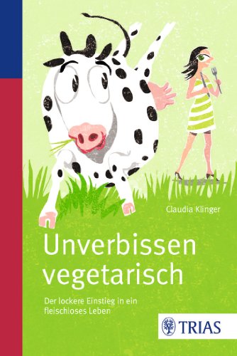  - Unverbissen vegetarisch: Der lockere Einstieg in ein fleischloses Leben