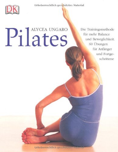 Ungaro , Alycea - Pilates: Die Trainingsmethode für mehr Balance und Beweglichkeit. 60 Übungen für Anfänger und Fortgeschrittene