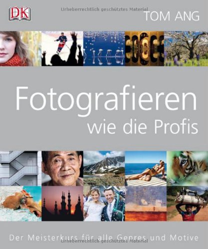 Ang, Tom - Fotografieren wie die Profis: Der Meisterkurs für alle Genres und Motive