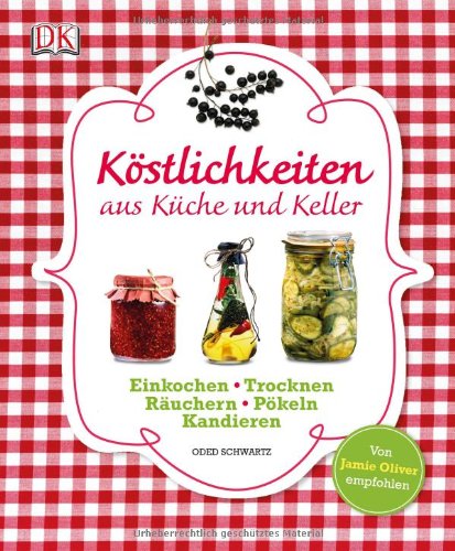  - Köstlichkeiten aus Küche und Keller: Einkochen, Einlegen, Trocknen, Räuchern, Pökeln, Kandieren