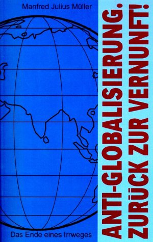  - Anti-Globalisierung. Zurück zur Vernunft!: Das Ende eines Irrweges