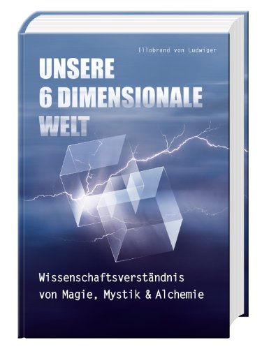  - Unsere 6 Dimensionale Welt: Wissenschaftsverständnis von Magie, Mystik und Alchemie