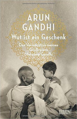 Gandhi, Arun - Wut ist ein Geschenk: Das Vermächtnis meines Großvaters Mahatma Gandhi