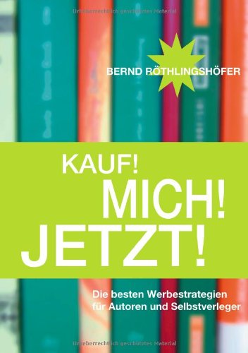 - Kauf! Mich! Jetzt!: Die besten Werbestrategien für Autoren und Selbstverleger