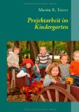  - Projektarbeit in Kita und Kindergarten: planen, durchführen, dokumentieren. Leitfaden für Pädagogisches Handeln