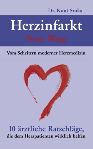 - Herzinfarkt - Neue Wege: Vom Scheitern moderner Herzmedizin. 10 ärztliche Ratschläge, die dem Herzpatienten wirklich helfen