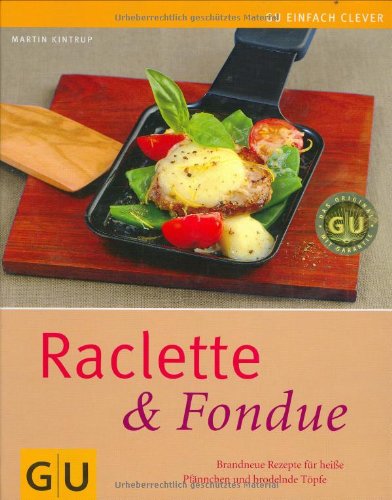 Kintrup, Martin - Raclette & Fondue: Brandneue Rezepte für heiße Pfännchen und brodelnde Töpfe (GU einfach clever Relaunch 2007)